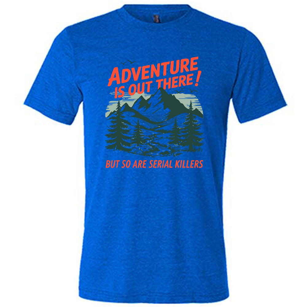 blue unisex tee with the words "adventure is out there! but so are serial killers" on it, with the graphic of mountains and woods and birds flying
