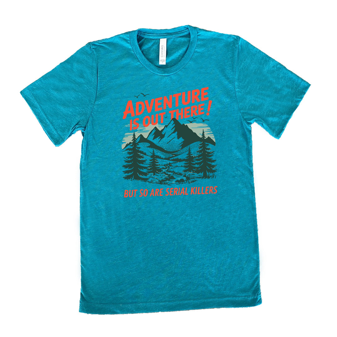 teal unisex tee with the words "adventure is out there! but so are serial killers" on it, with the graphic of mountains and woods and birds flying