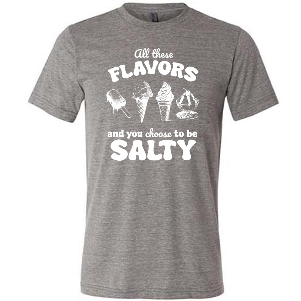 grey unisex tee with the words "all these flavors and you choose to be salty" on it, with graphics including a popsicle, two ice cream cones, and a sundae