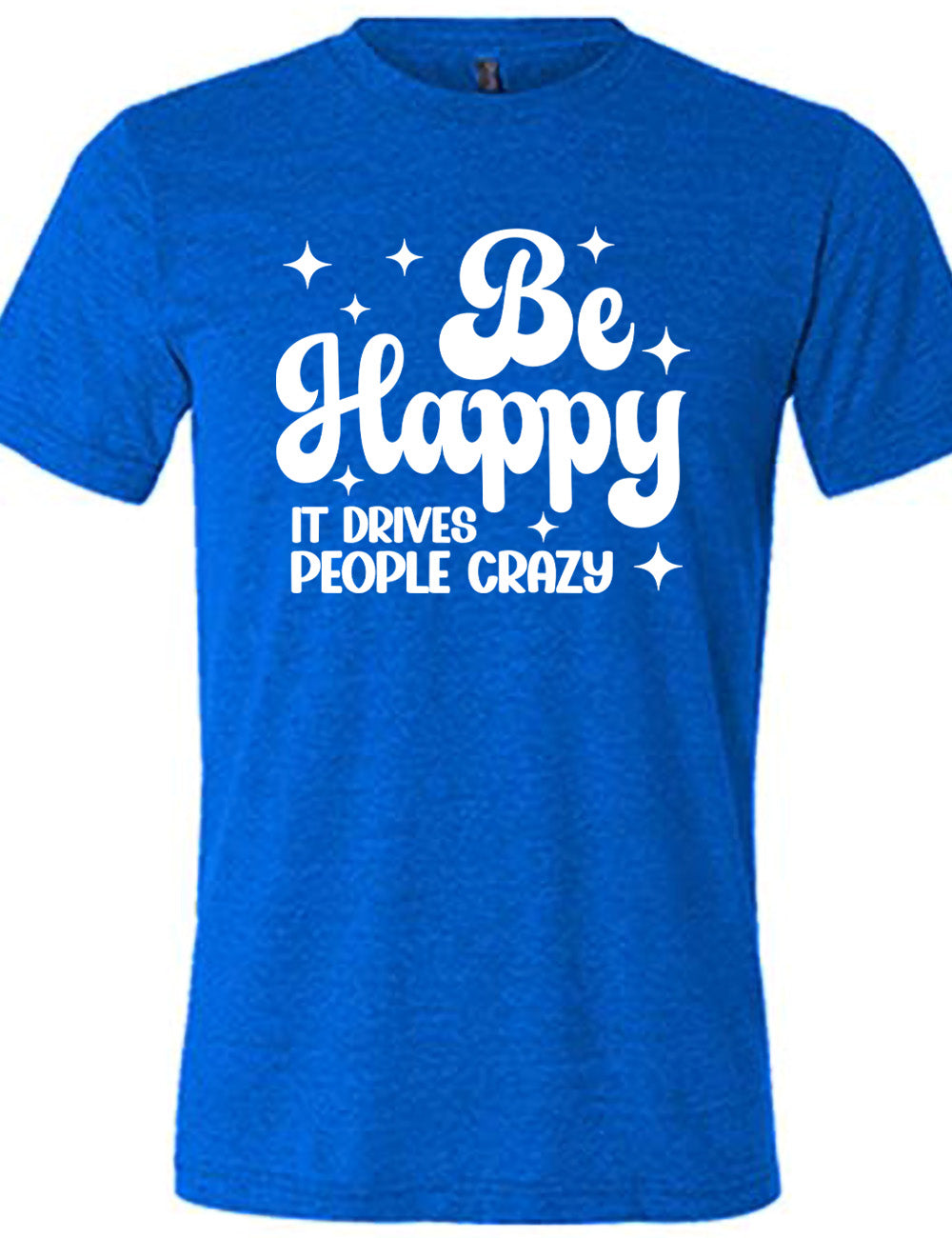 blue unisex tee with the words "be happy it drives people crazy" on it, with a number of stars around