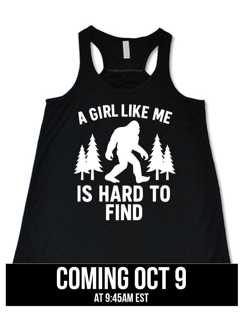 black flowy racerback tank with the graphic of bigfoot's silhouette among a few pine trees, and the words surrounding it saying "a girl like me is hard to find", coming October 9th