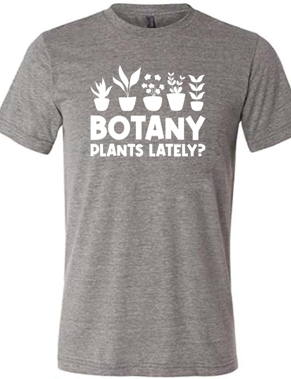 grey unisex tee with the words "Botany plants lately?" under the graphic of a line of five houseplants