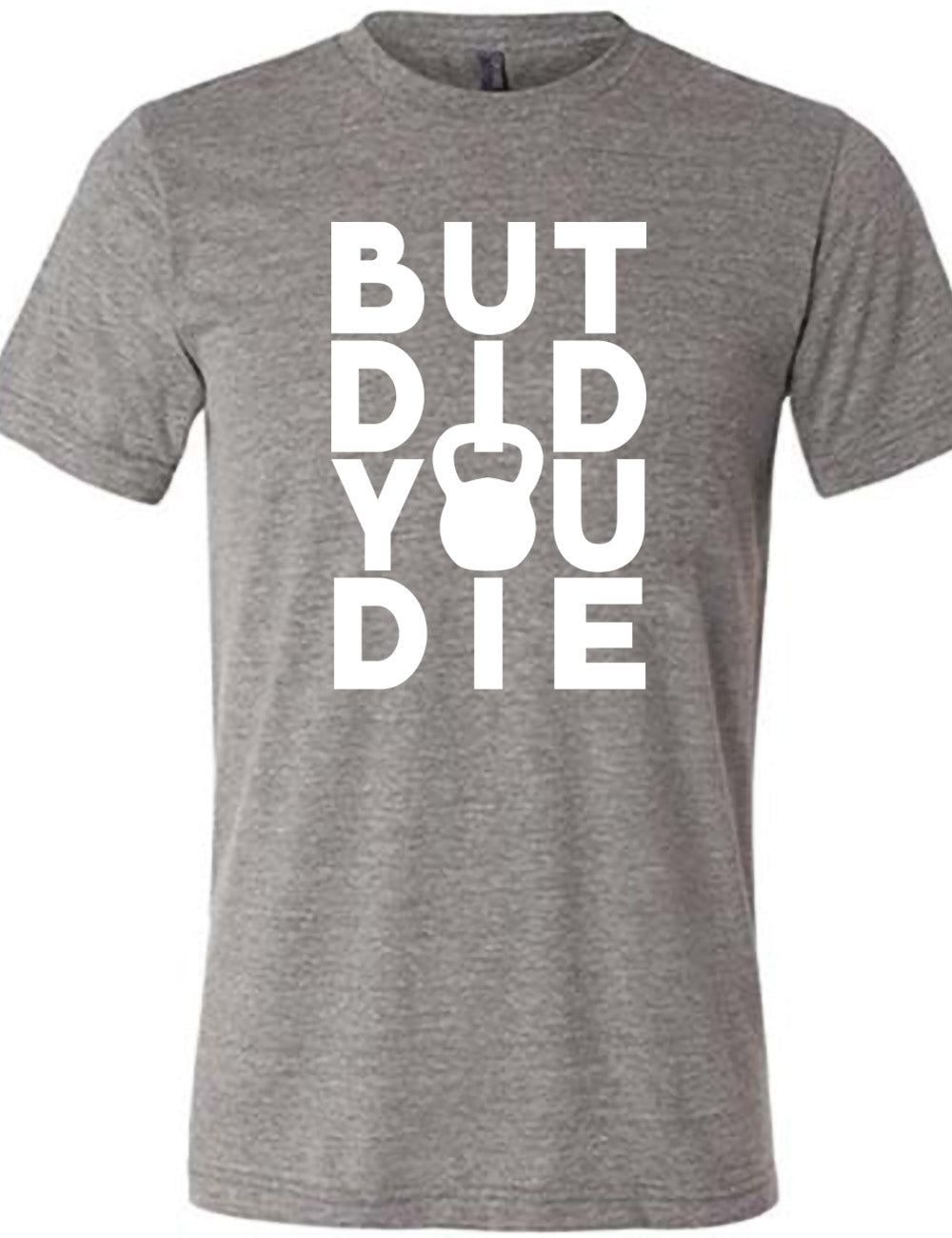grey unisex tee with words on it saying "but did you die" with the "o" in "you" being a kettlebell graphic