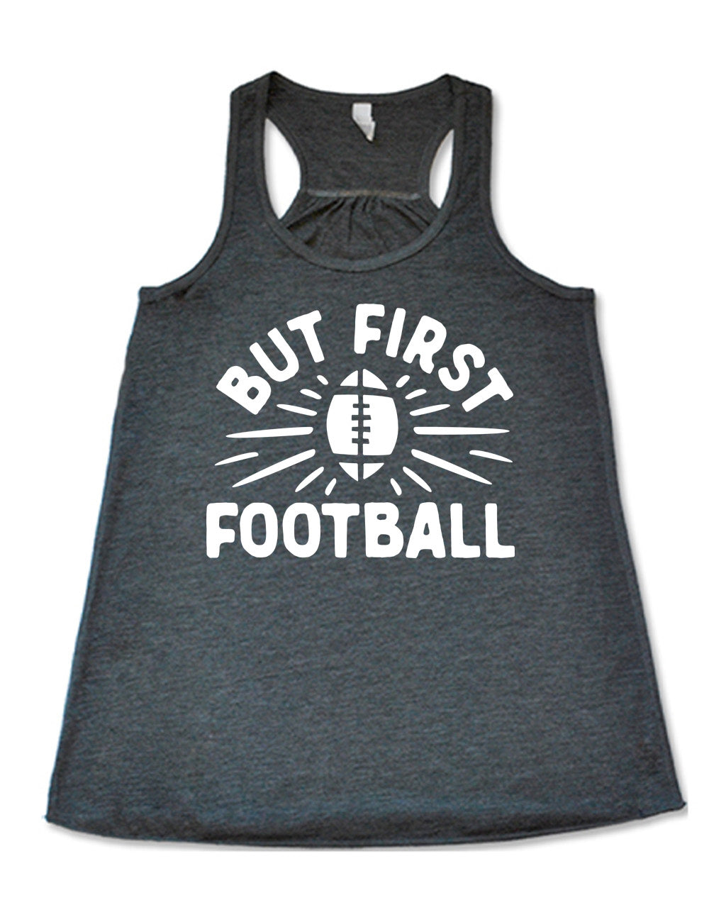 grey flowy racerback tank with the words "but first football" in capital font, with "But first" arching over the graphic of a football, with rays beaming off of it
