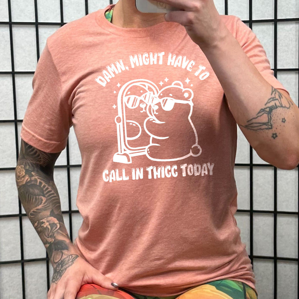 coral shirt with the text "Damn Might Have To Call In Thicc Today" on it