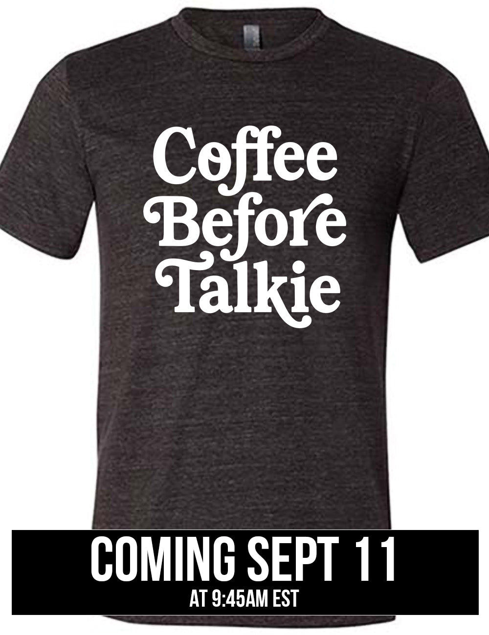 black unisex tee with words on it saying "coffee before talkie" coming September 11th