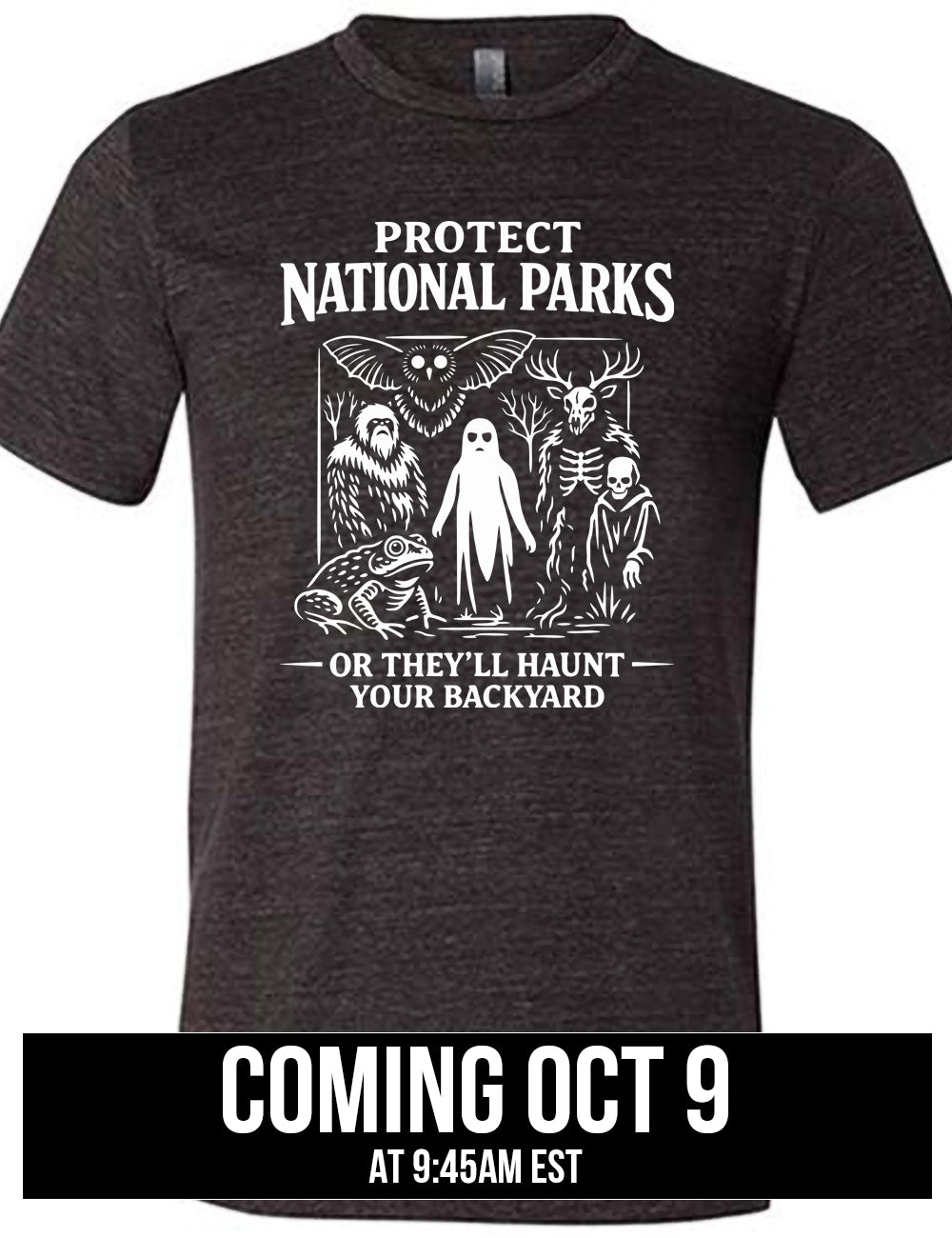 black unisex tee with the words on it saying "Protect National Parks" and a graphic of various cryptids, and underneath words saying "or they'll haunt your backyard" Coming October 9th