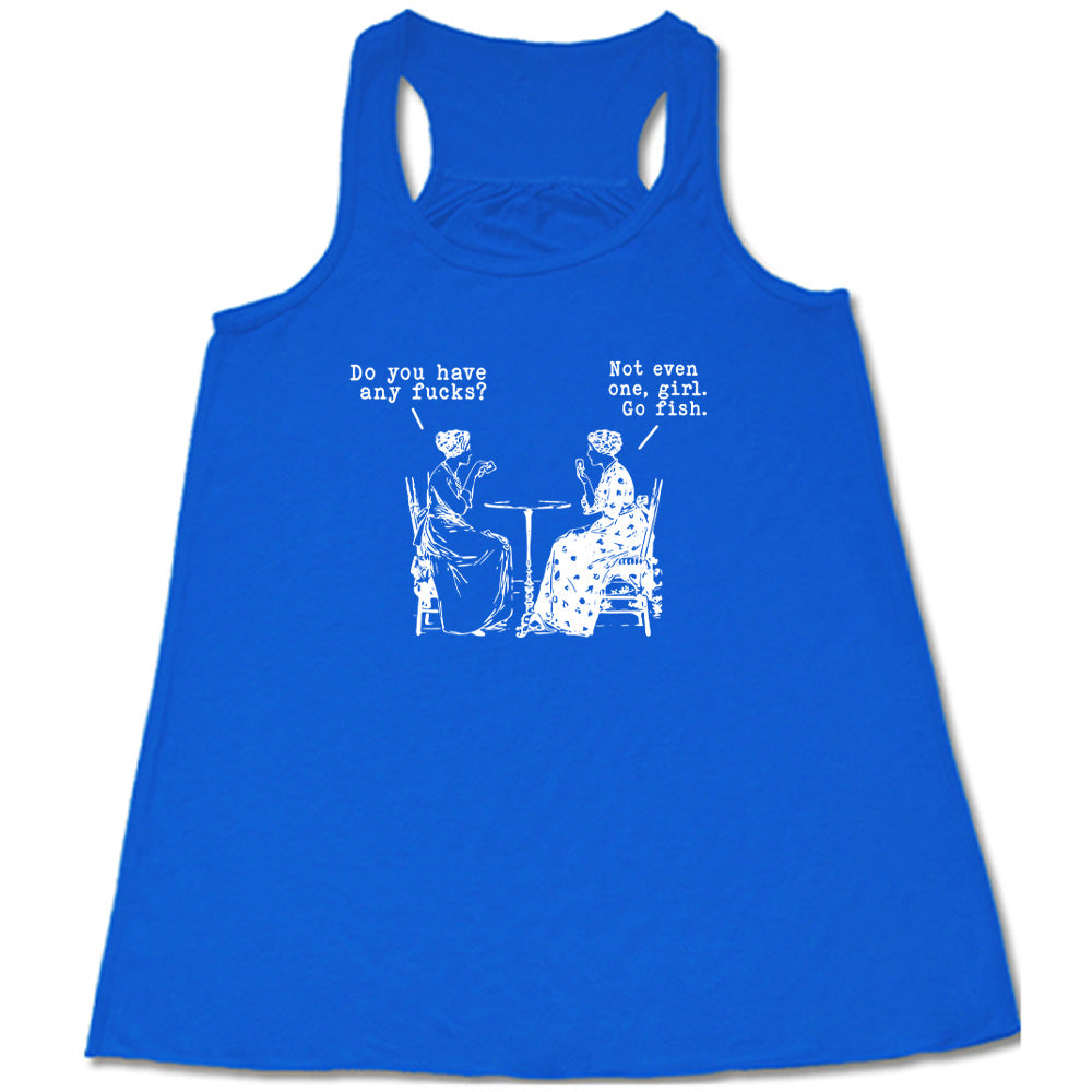 blue shirt with the text "Do You Have Any Fucks? Not Even One, Girl. Go Fish" on it