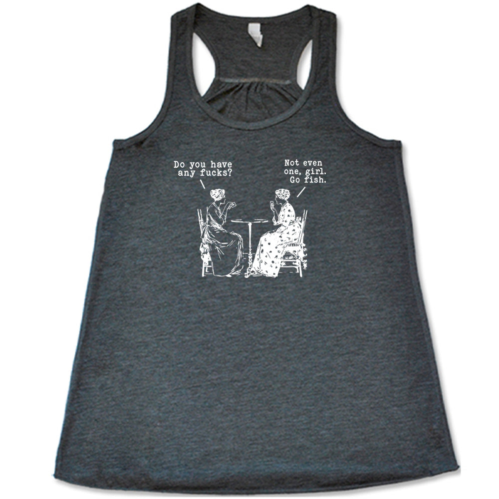 grey shirt with the text "Do You Have Any Fucks? Not Even One, Girl. Go Fish" on it