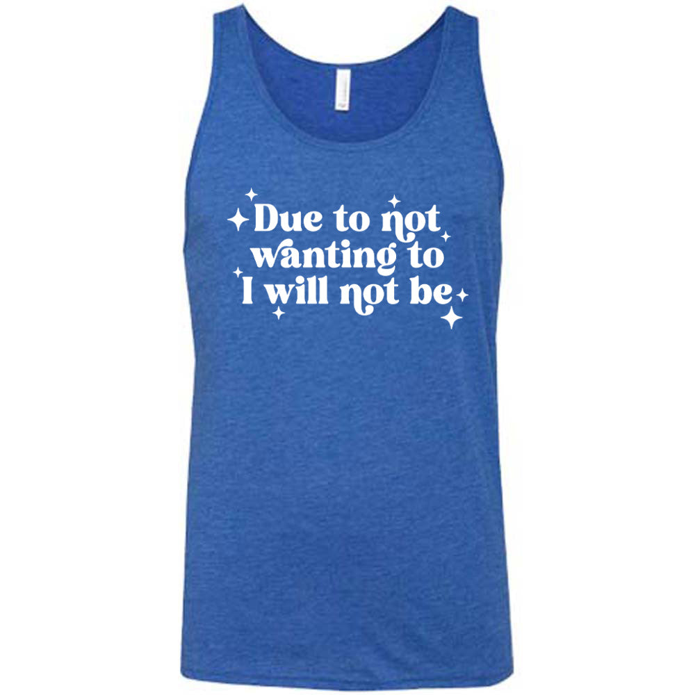 blue shirt with the text "Due To Not Wanting To I Will Not Be" on it