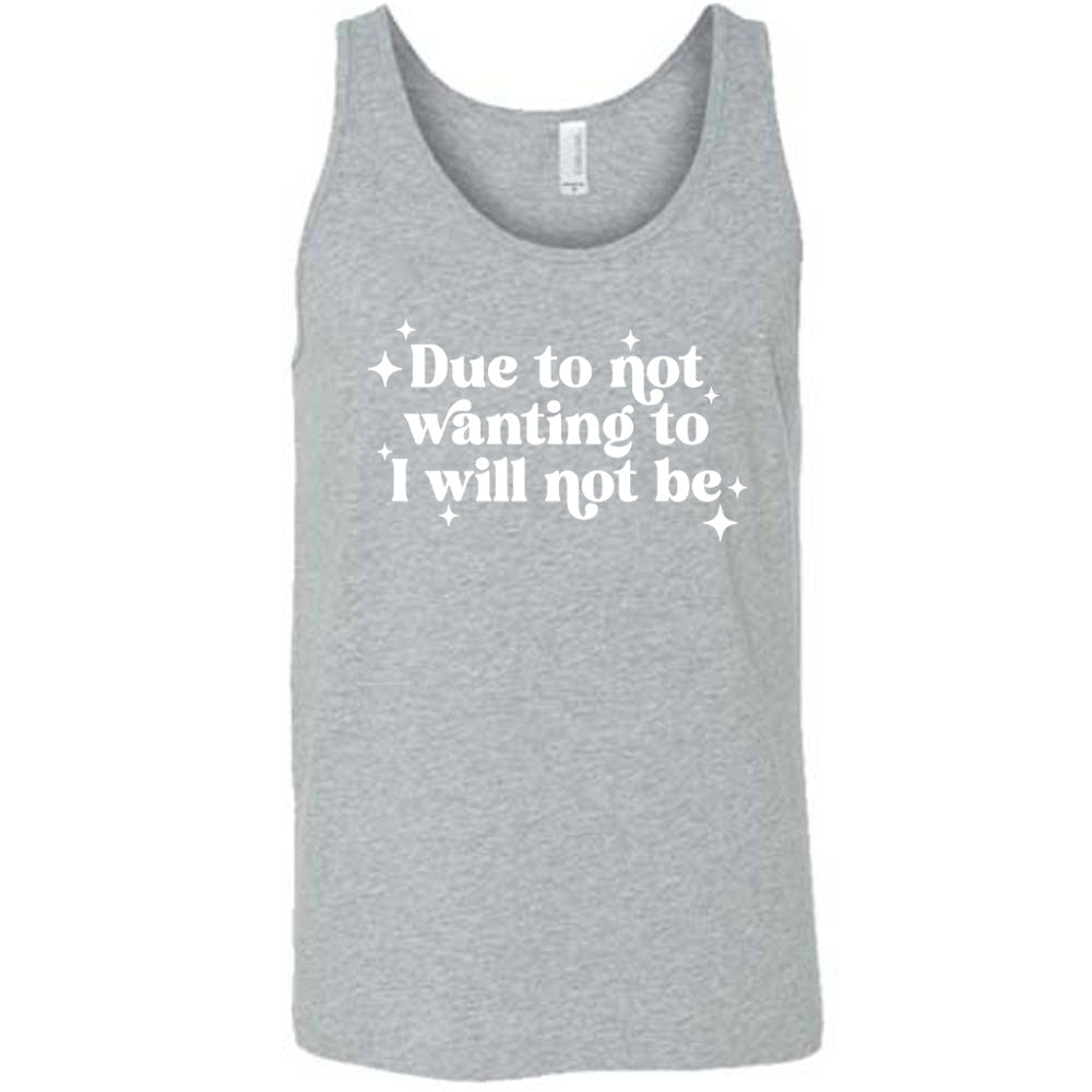 grey shirt with the text "Due To Not Wanting To I Will Not Be" on it