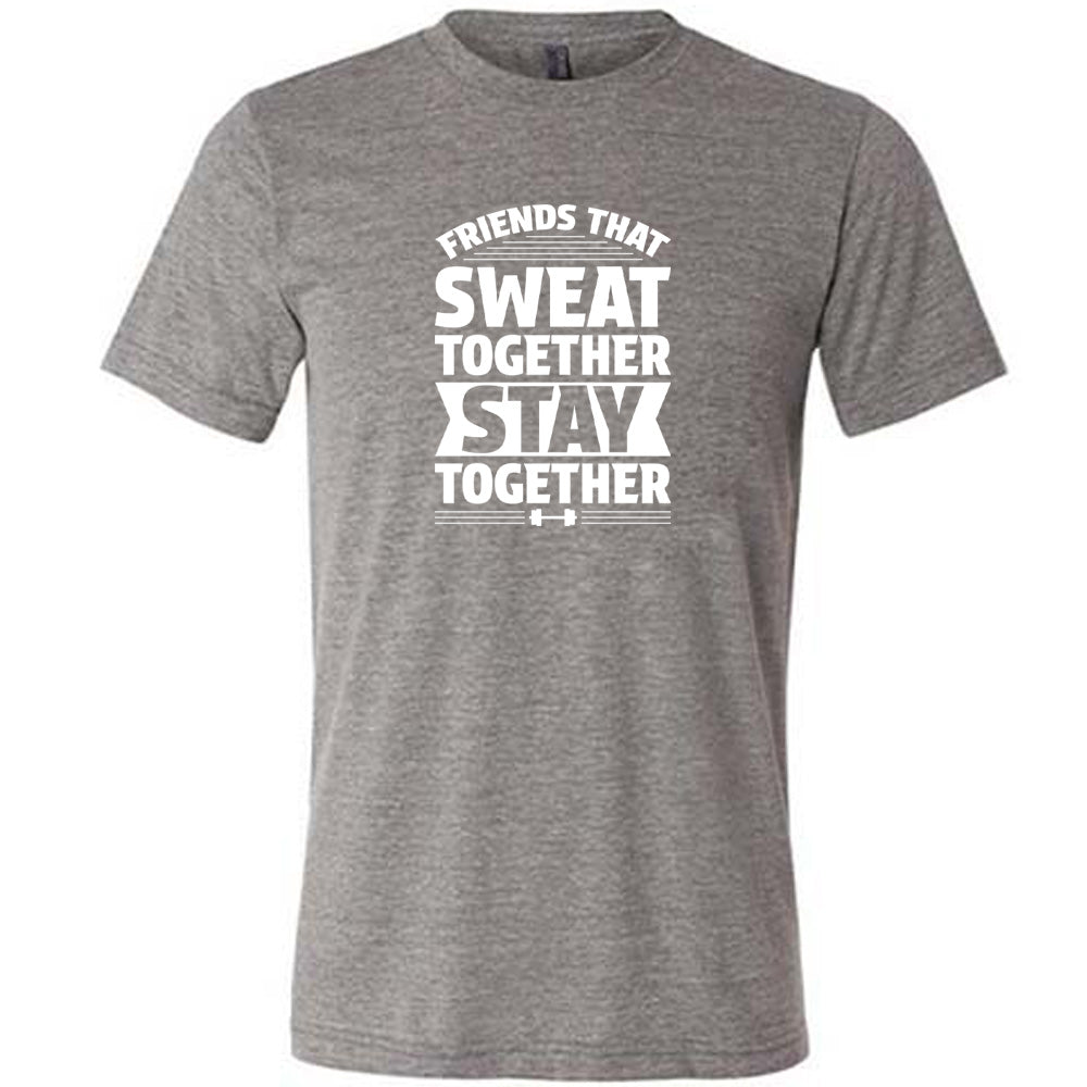 Grey colored shirt that says "Friends That Sweat Together Stay Together"