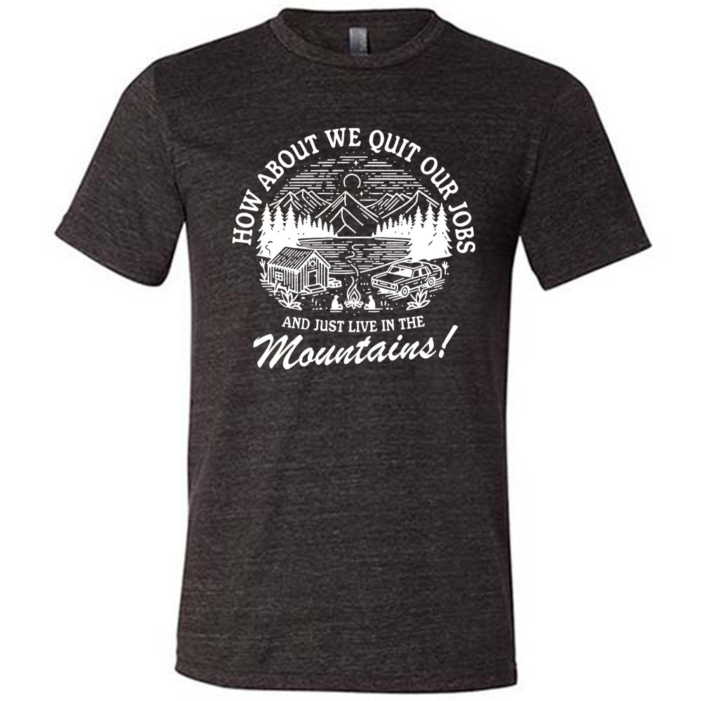 black unisex tee with the words "How about we quit our jobs and just live in the mountains!" on it, with the graphic of a small house, a couple people sitting around a campfire, and an old car in the woods and mountains, with a sky and a couple stars and the moon