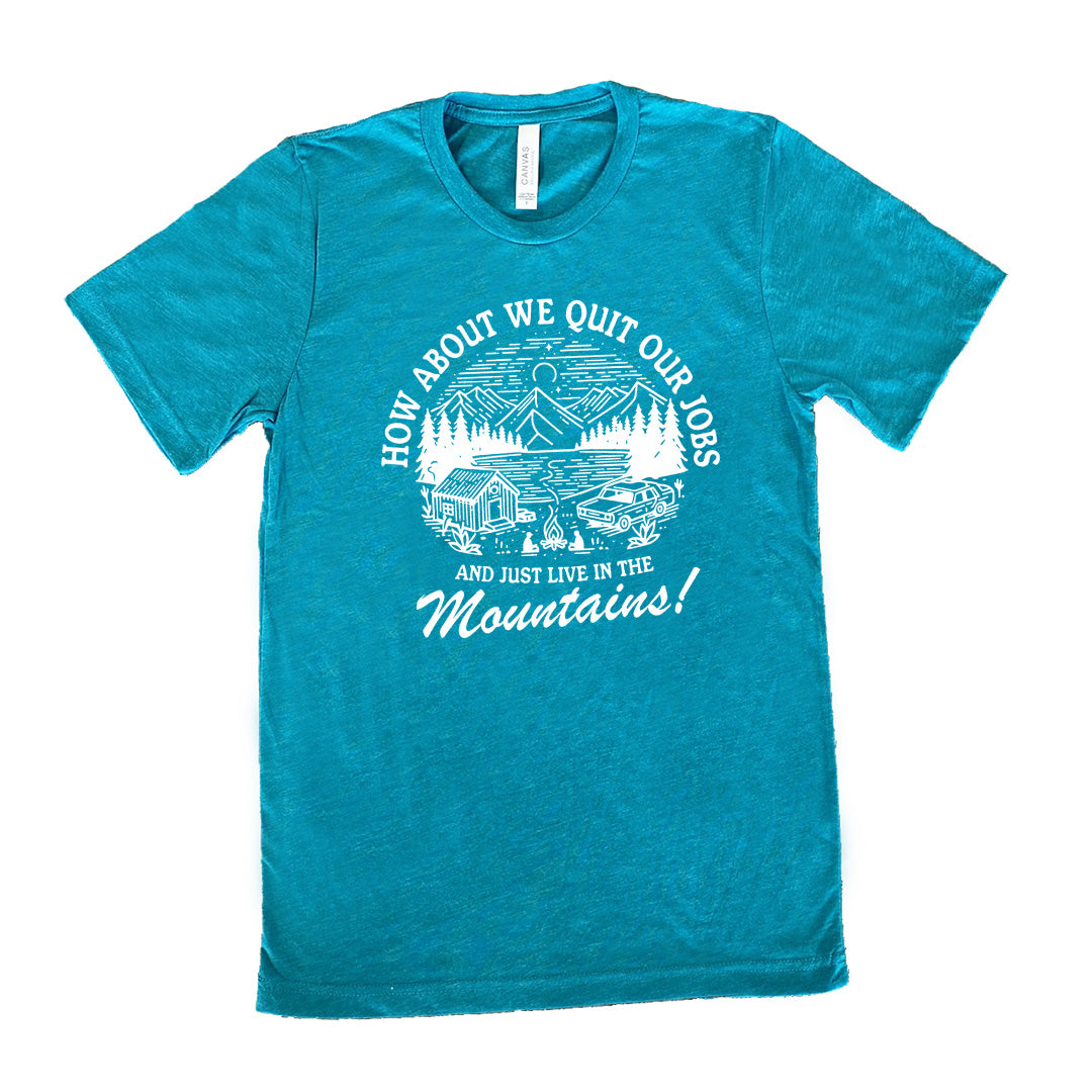 teal unisex tee with the words "How about we quit our jobs and just live in the mountains!" on it, with the graphic of a small house, a couple people sitting around a campfire, and an old car in the woods and mountains, with a sky and a couple stars and the moon
