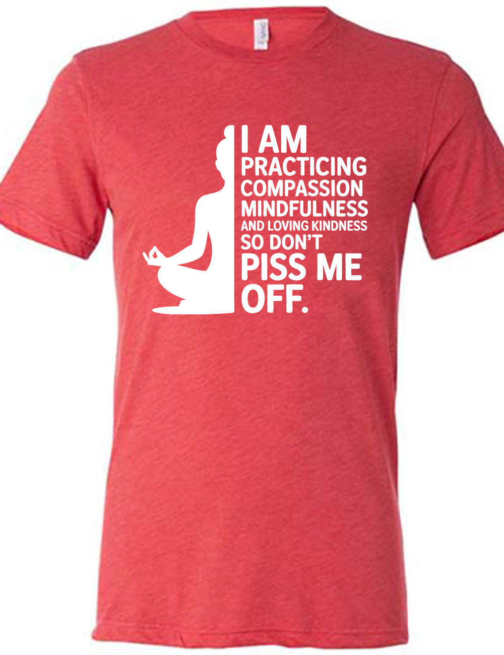 red unisex tee with the graphic of a woman's silhouette (only one half of it) next to the words saying "I am practicing compassion mindfulness and loving kindness so don't piss me off."