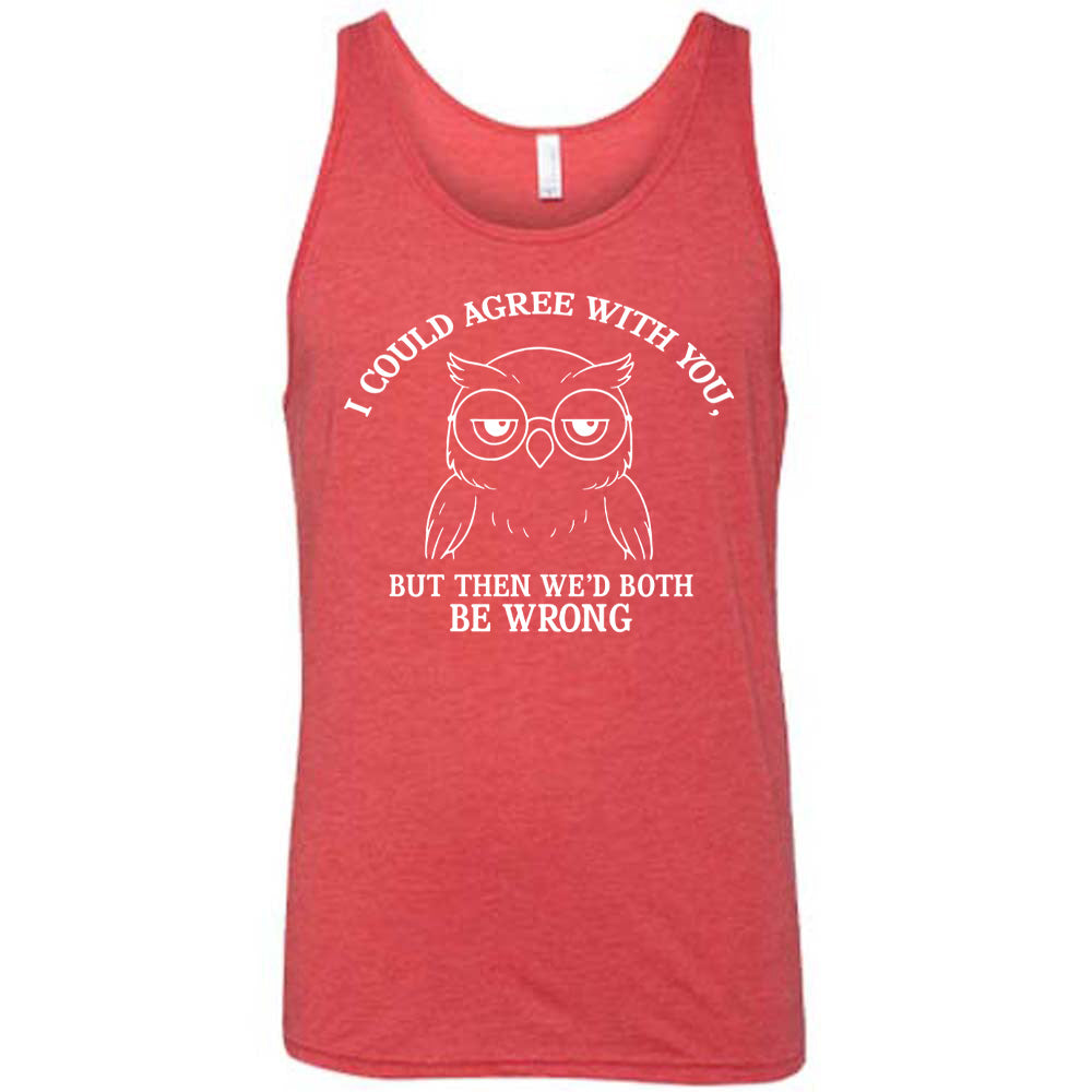 red unisex tank with the graphic of an annoyed-looking bespectacled owl, eyes half-lidded, and the words "I could agree with you, but then we'd both be wrong" written around it