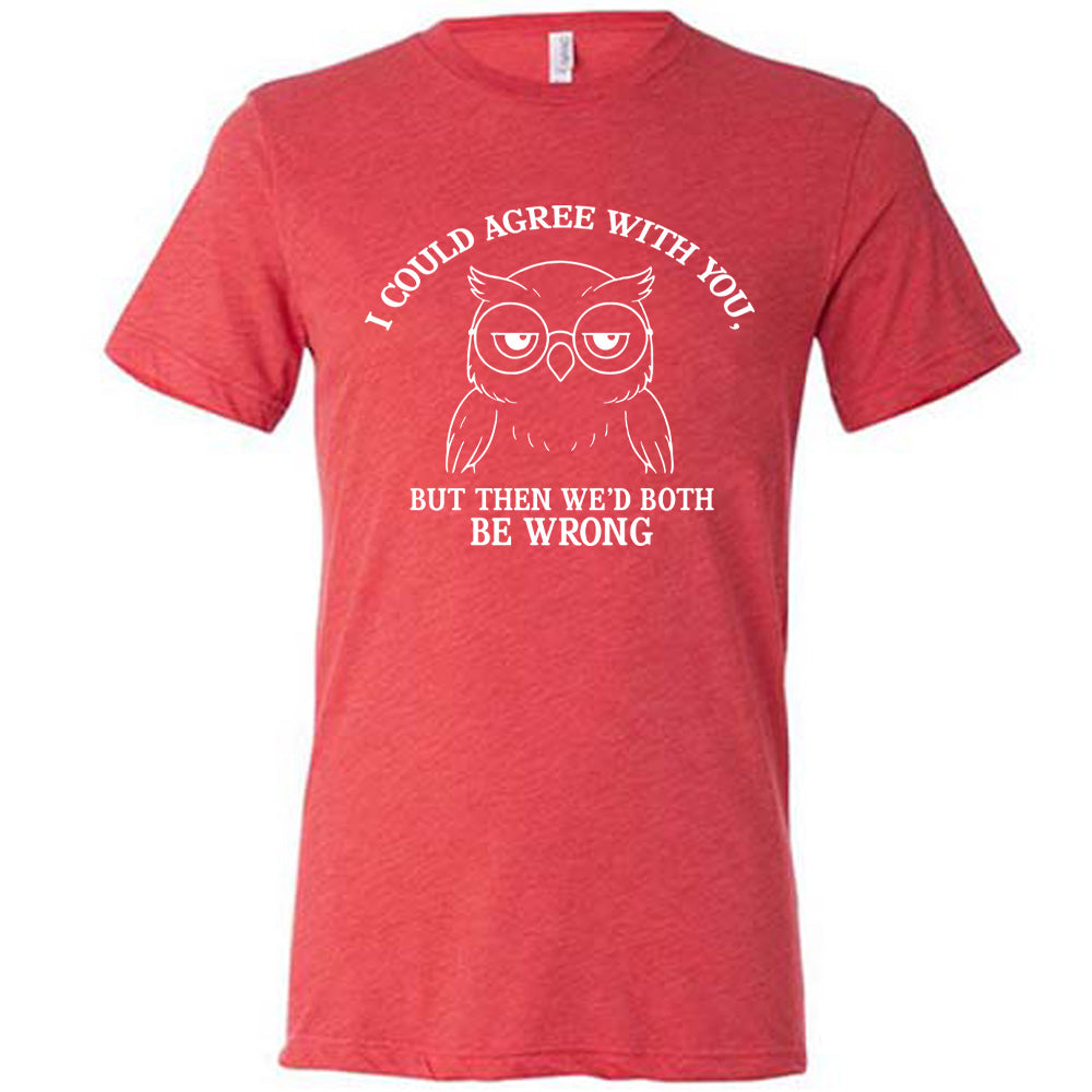 red unisex tee with the graphic of an annoyed-looking bespectacled owl, eyes half-lidded, and the words "I could agree with you, but then we'd both be wrong" written around it