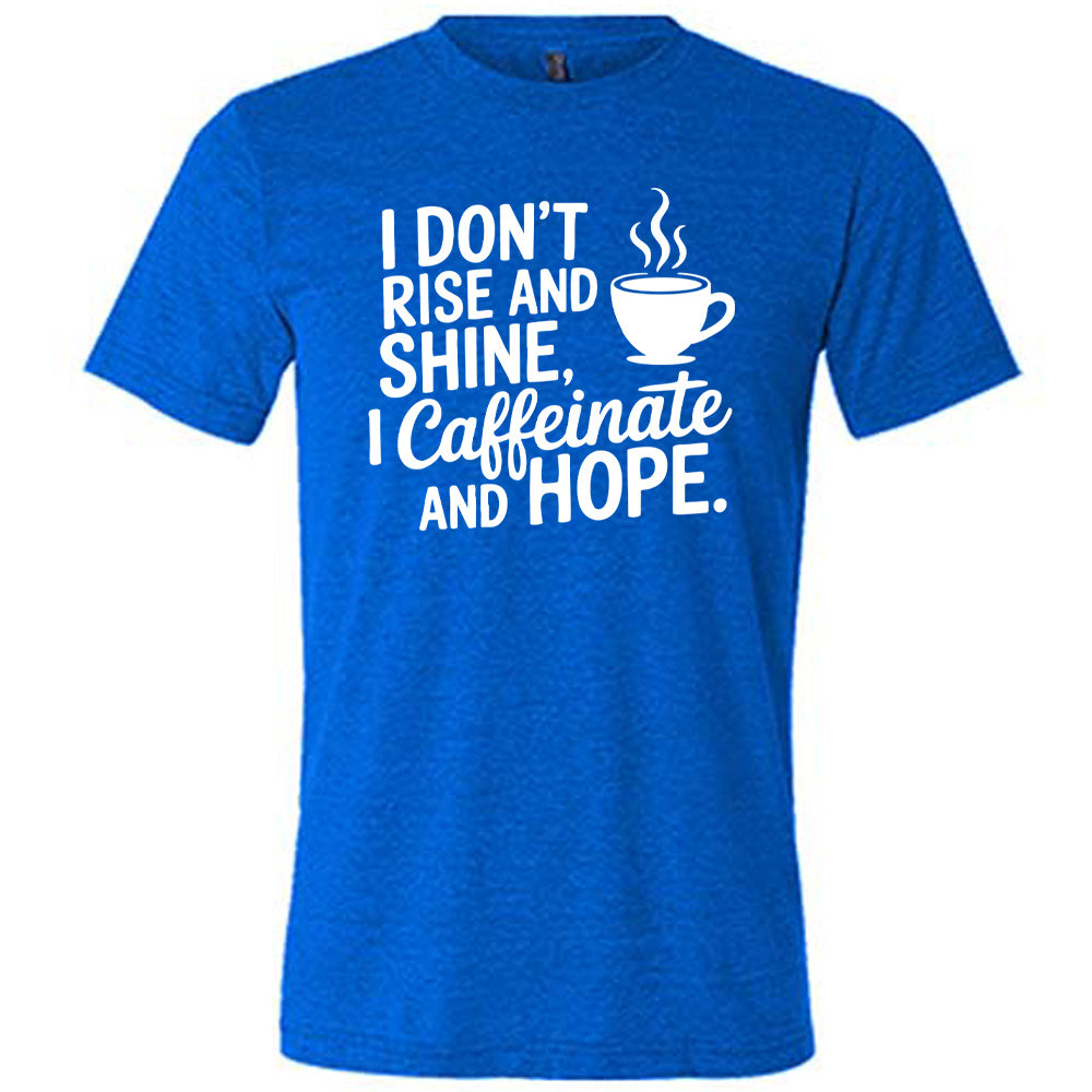 blue unisex tee with the words "I don't rise and shine, I caffeinate and HOPE." on it, with the graphic of a steaming cup of a coffee