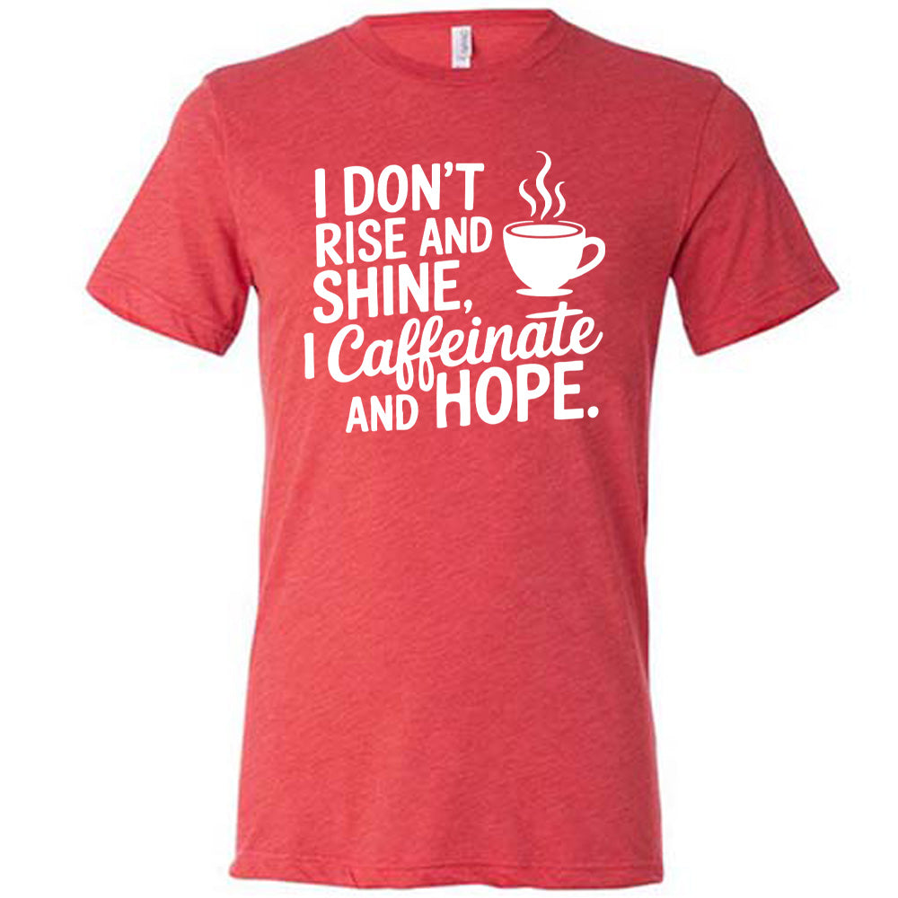red unisex tee with the words "I don't rise and shine, I caffeinate and HOPE." on it, with the graphic of a steaming cup of a coffee
