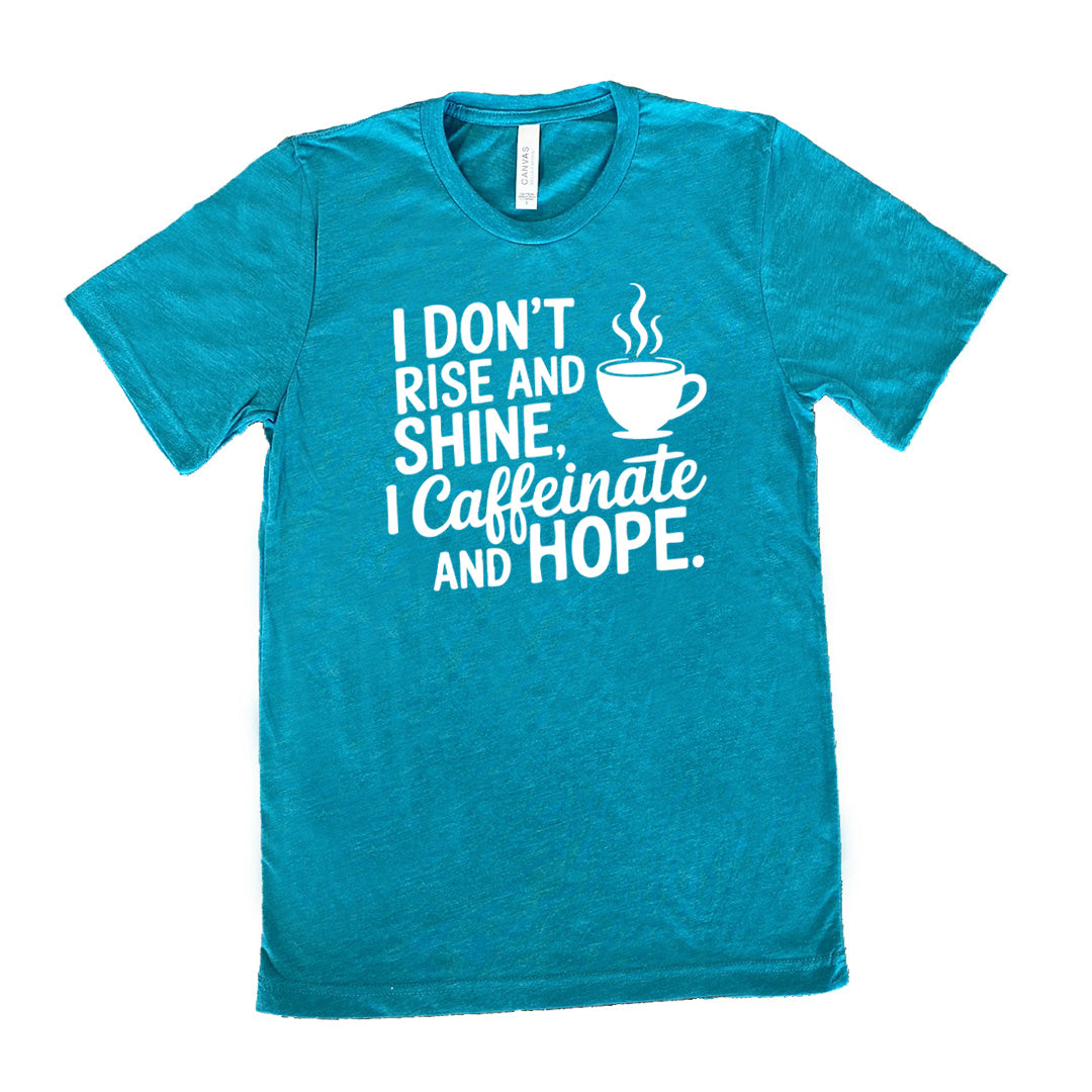 teal unisex tee with the words "I don't rise and shine, I caffeinate and HOPE." on it, with the graphic of a steaming cup of a coffee