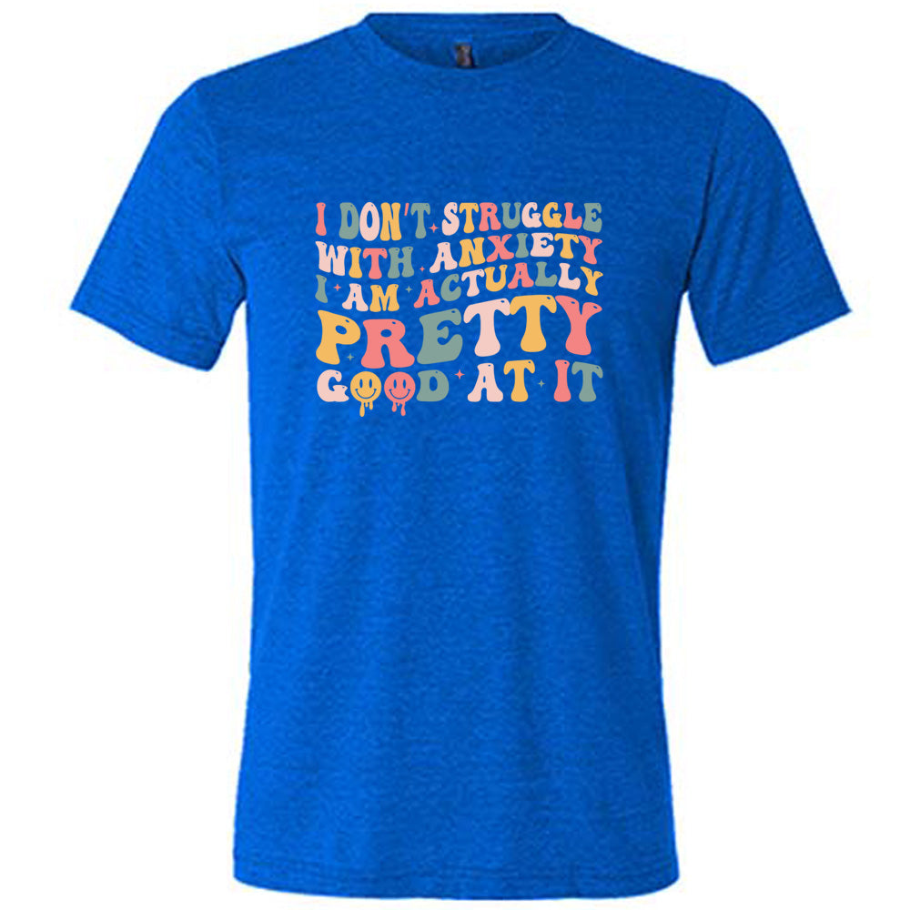 Blue colored shirt with a graphic on it that says "I Don't Struggle With Anxiety, I Am Actually Pretty Good At It"