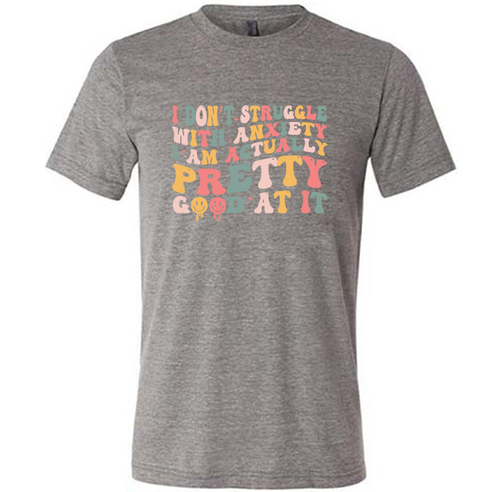 Grey colored shirt with a graphic on it that says "I Don't Struggle With Anxiety, I Am Actually Pretty Good At It"
