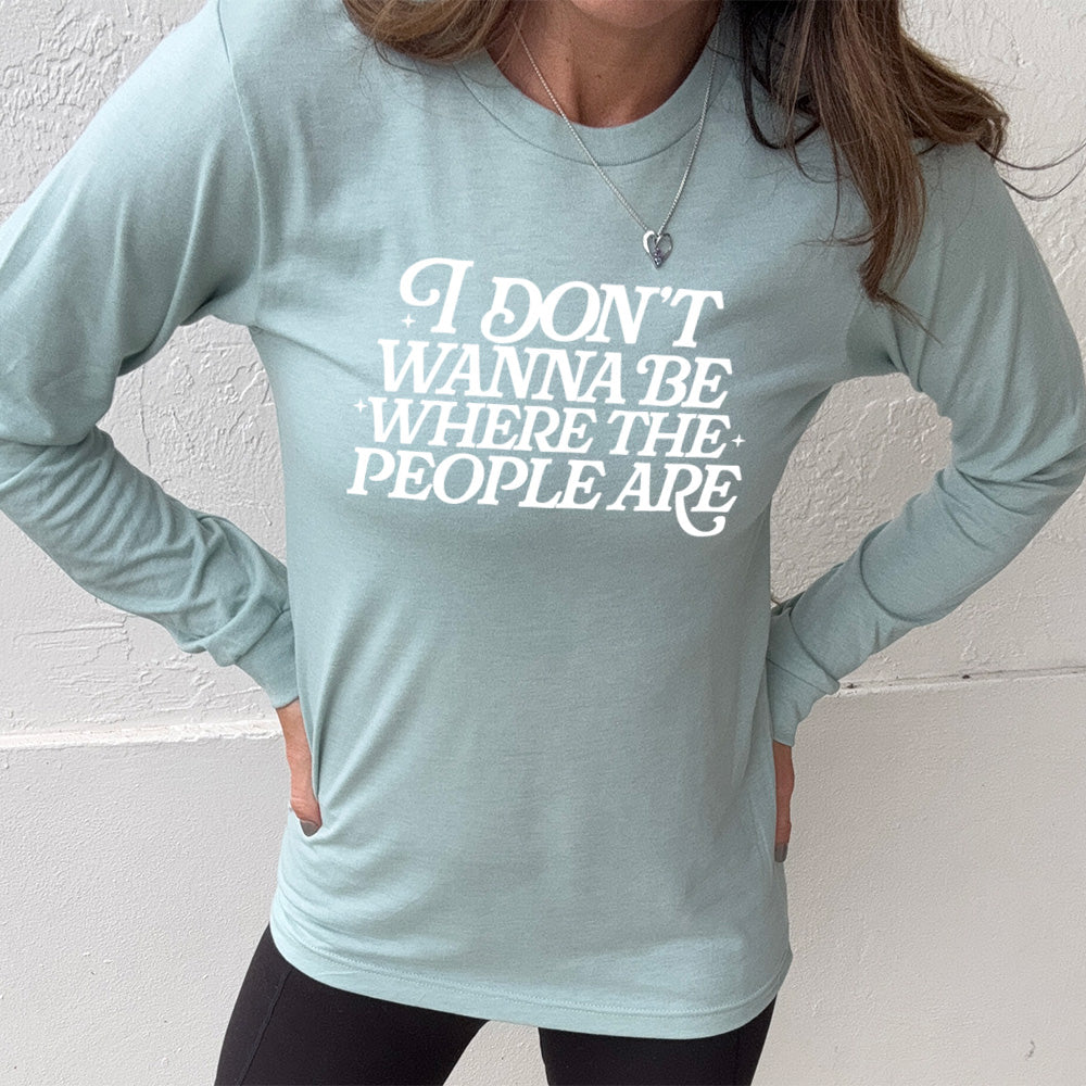 heather dusty blue long sleeve shirt with the words "I don't wanna be where the people are" on it