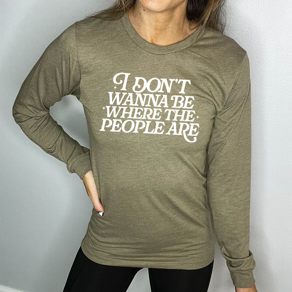 heather olive long sleeve shirt with the words "I don't wanna be where the people are" on it