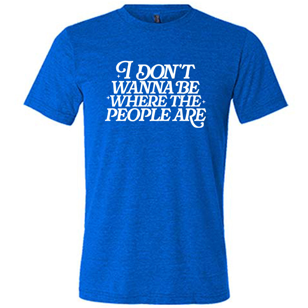 blue unisex tee with the words "I don't wanna be where the people are" on it