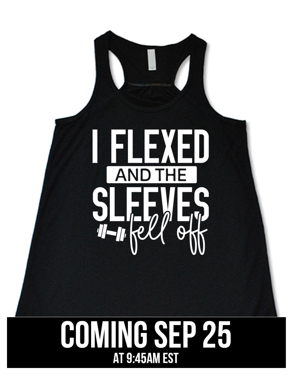 black flowy racerback tank with the words "I flexed and the sleeves fell off" on it, with a small graphic of a barbell next to "fell off", coming September 25th