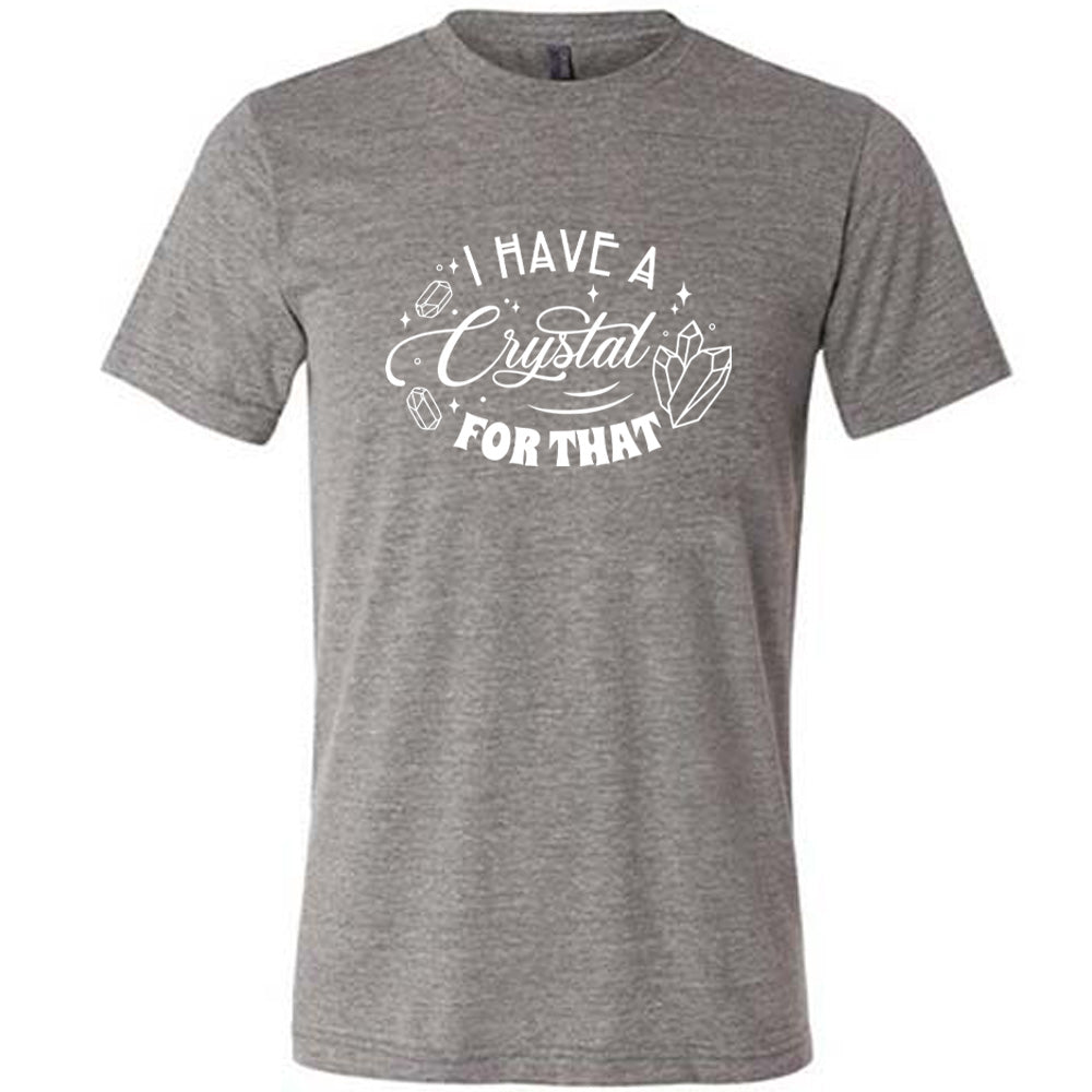 grey shirt with the text "I Have A Crystal For That" on it