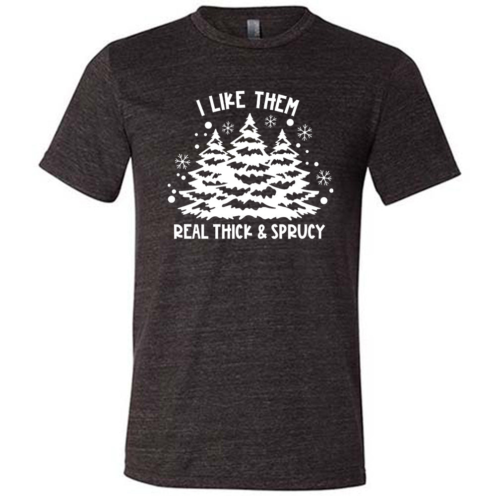 I Like Them Real Thick and Sprucey Shirt Unisex
