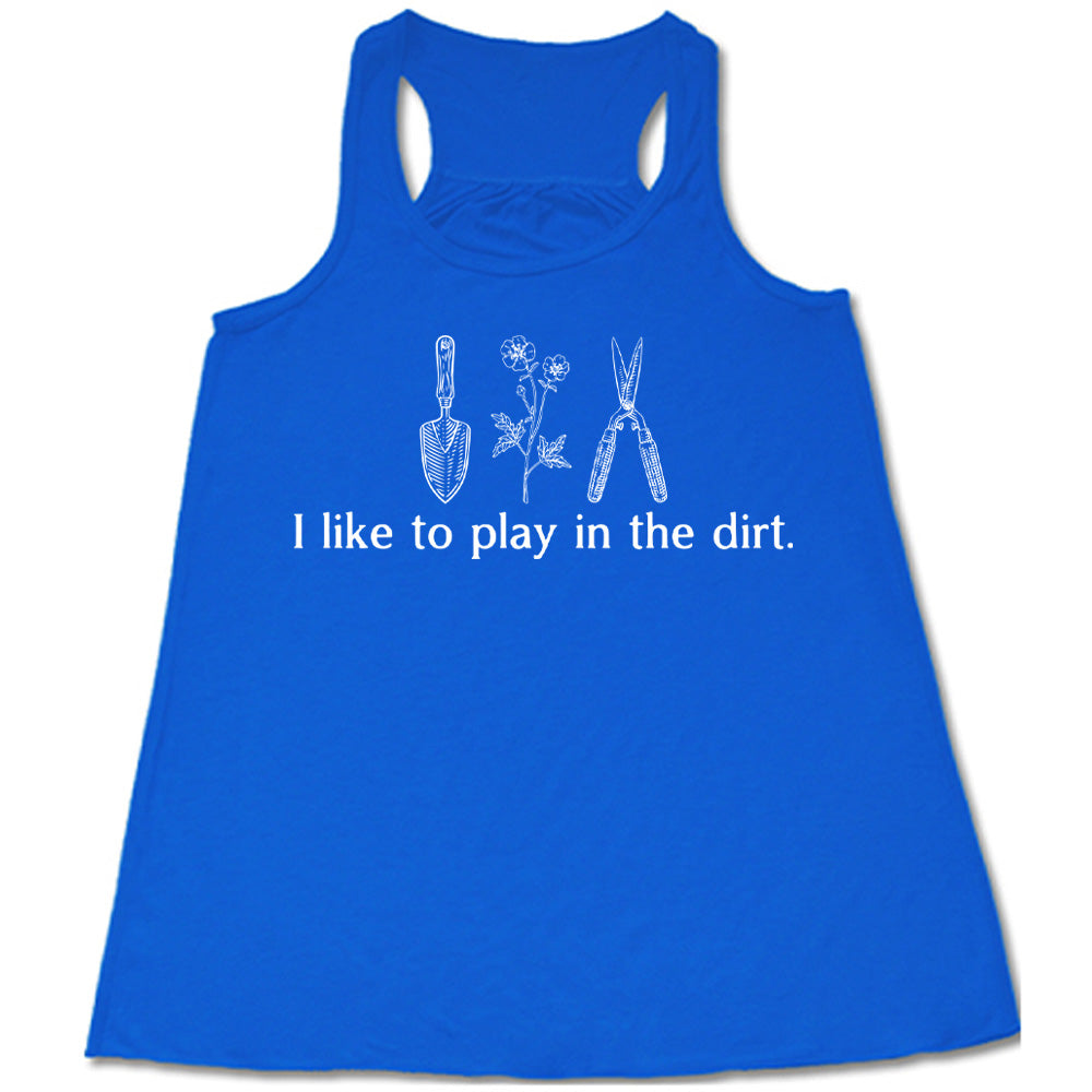 blue flowy racerback tank with the words "I like to play in the dirt." on it with the graphic of a hand trowel, two flowers, and shears