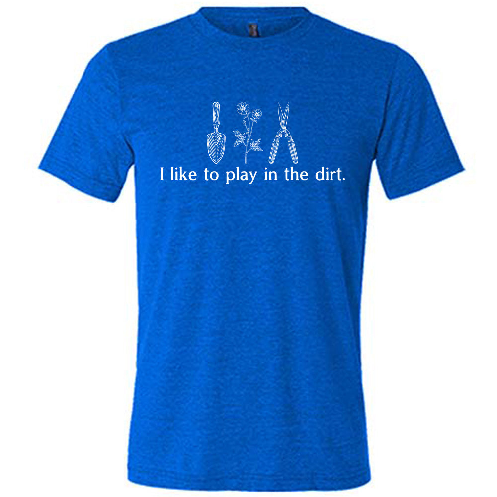 blue unisex tee with the words "I like to play in the dirt." on it with the graphic of a hand trowel, two flowers, and shears