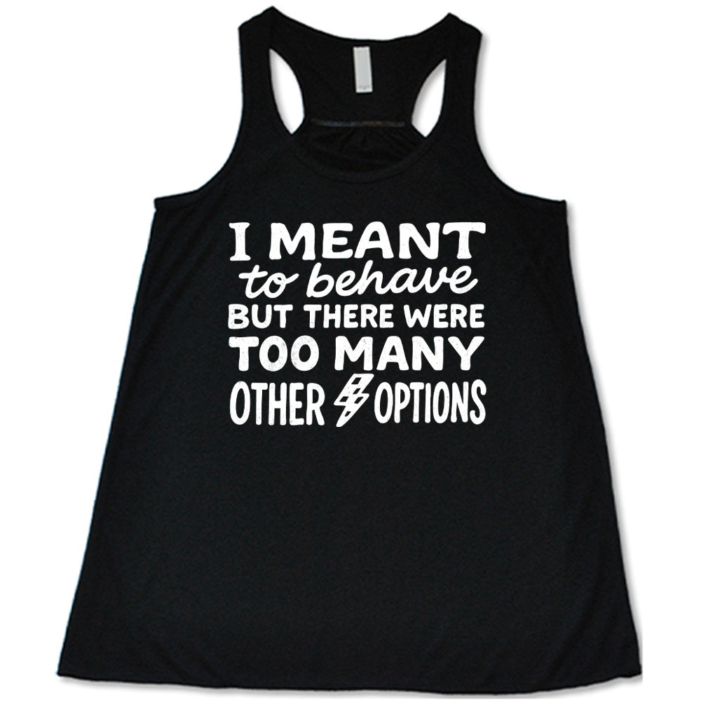 black flowy tank with the words "I Meant To Behave But There Were Too Many Other Options" on it, with a little lightening bolt graphic between the last two words