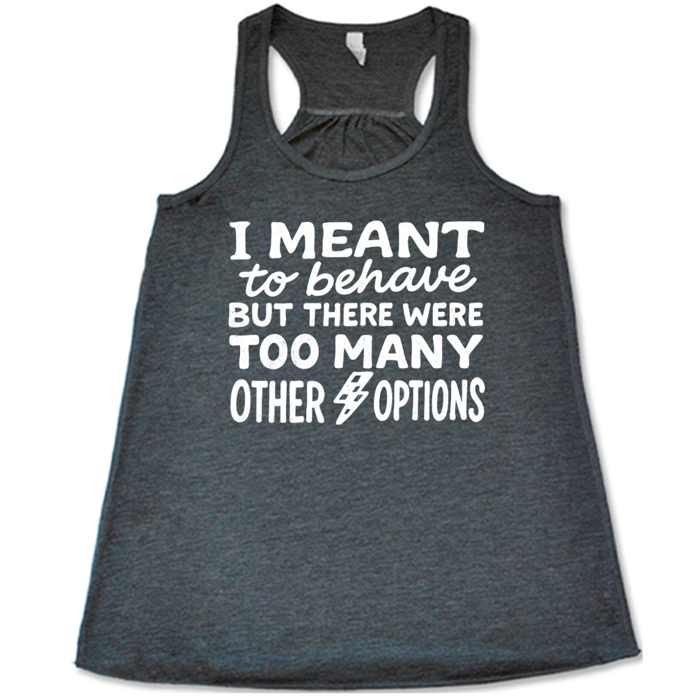 grey flowy tank with the words "I Meant To Behave But There Were Too Many Other Options" on it, with a little lightening bolt graphic between the last two words