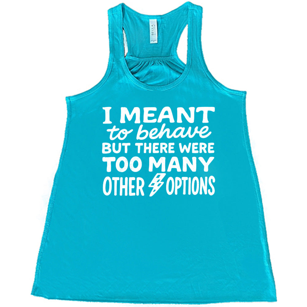 teal flowy tank with the words "I Meant To Behave But There Were Too Many Other Options" on it, with a little lightening bolt graphic between the last two words