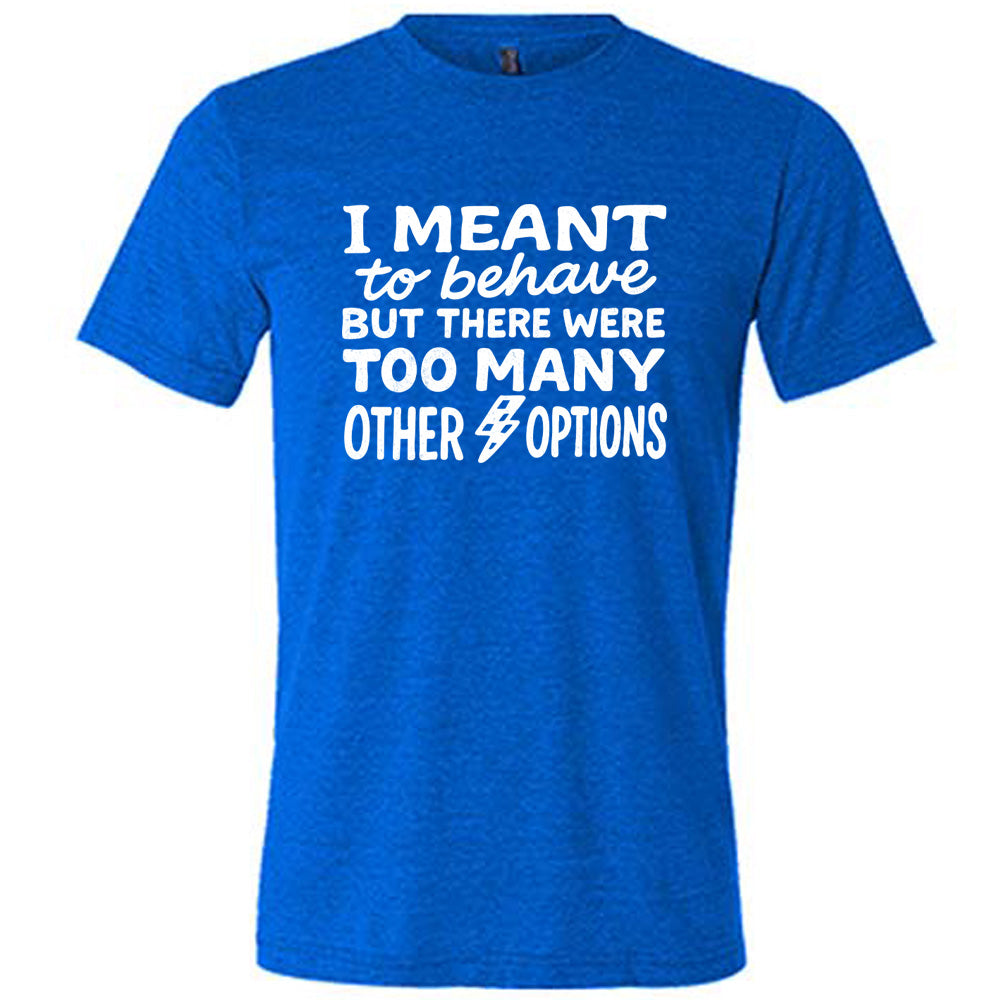 blue unisex tee with the words "I Meant To Behave But There Were Too Many Other Options" on it, with a little lightening bolt graphic between the last two words