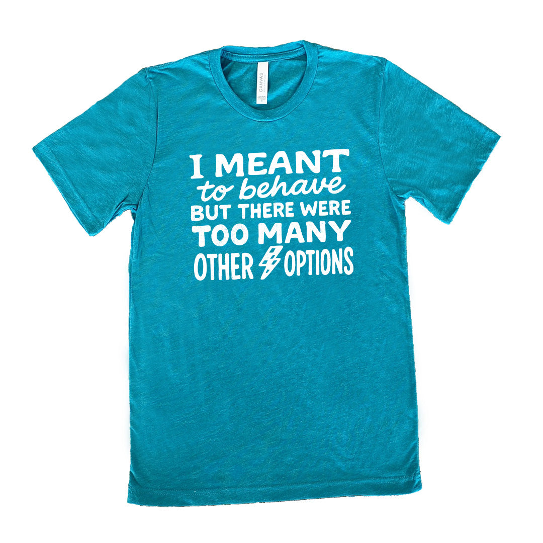 teal unisex tee with the words "I Meant To Behave But There Were Too Many Other Options" on it, with a little lightening bolt graphic between the last two words