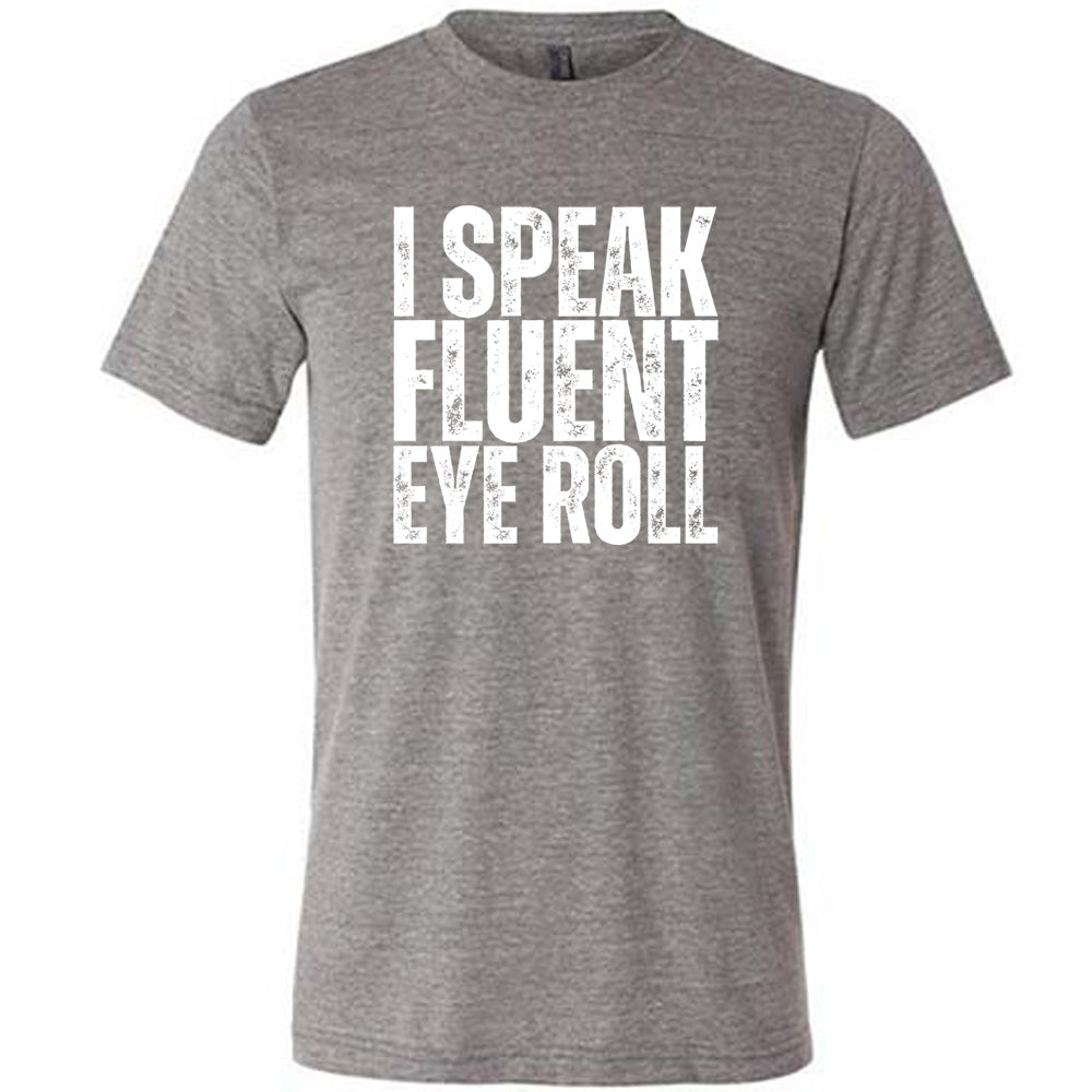 grey unisex tee with the words "I speak fluent eye roll" in all capitals on it
