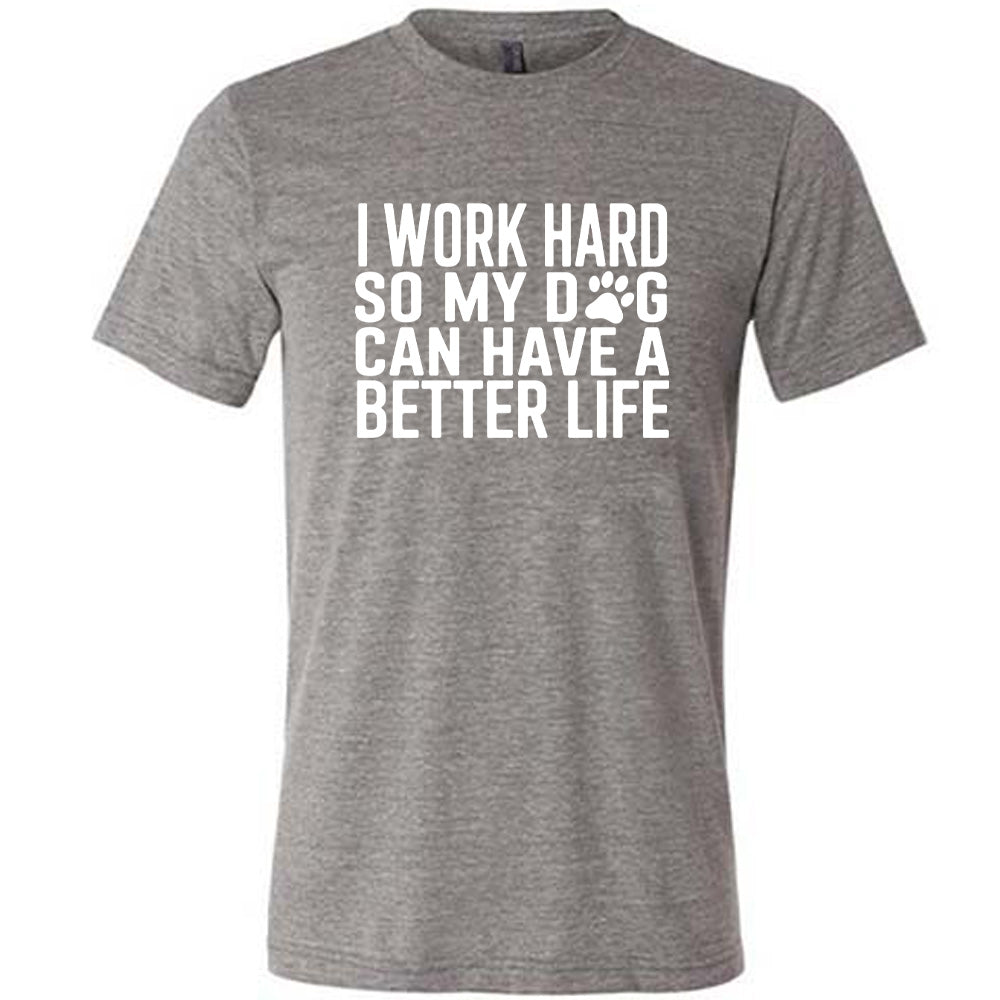 Grey colored shirt with paw print graphic on it that says "I Work Hard So My Dog Can Have A Better Life"
