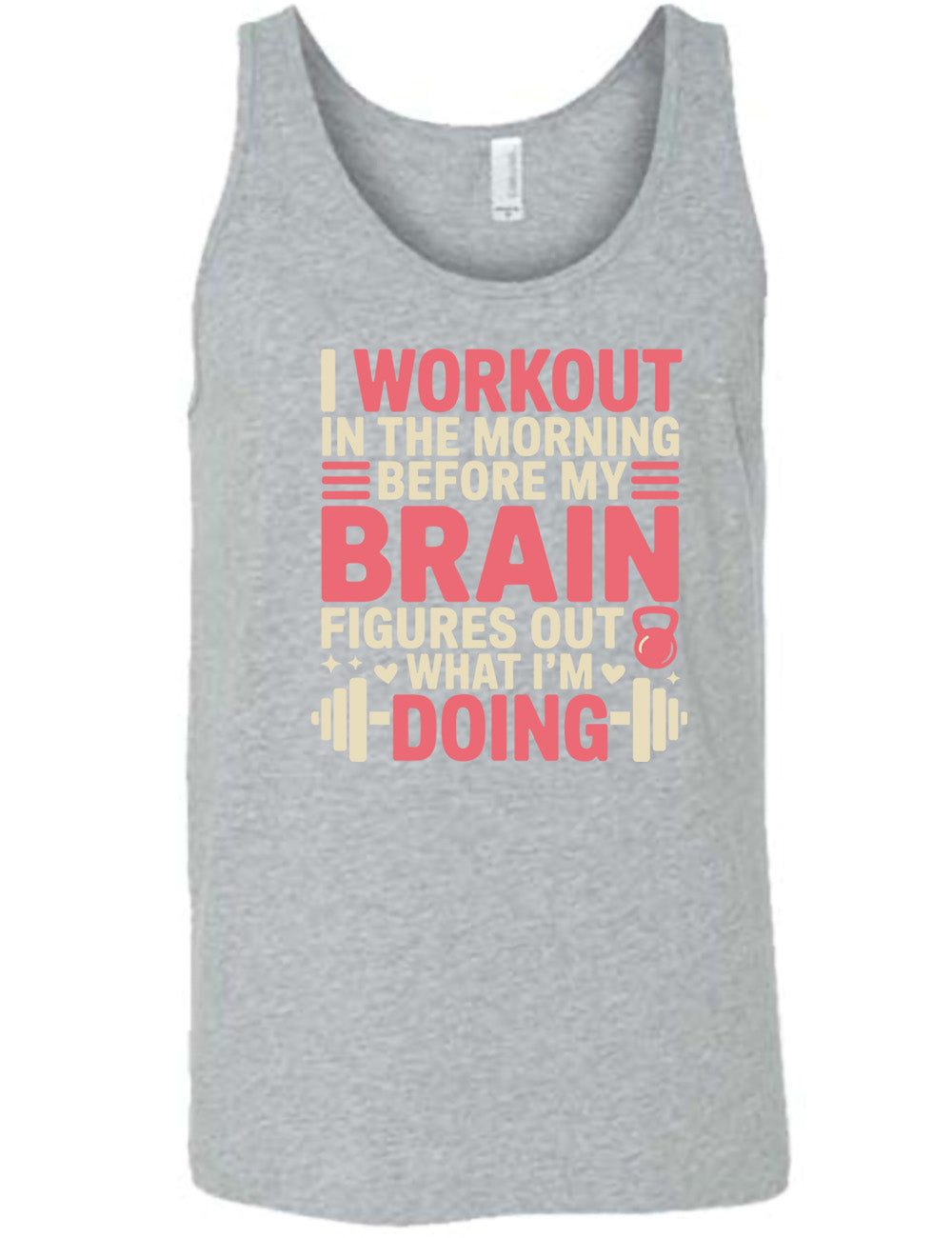 grey unisex tank with words on it saying "I workout in the morning before my brain figures out what I'm doing", with the graphics of lines, a kettlebell, a couple stars and hearts, and a barbell