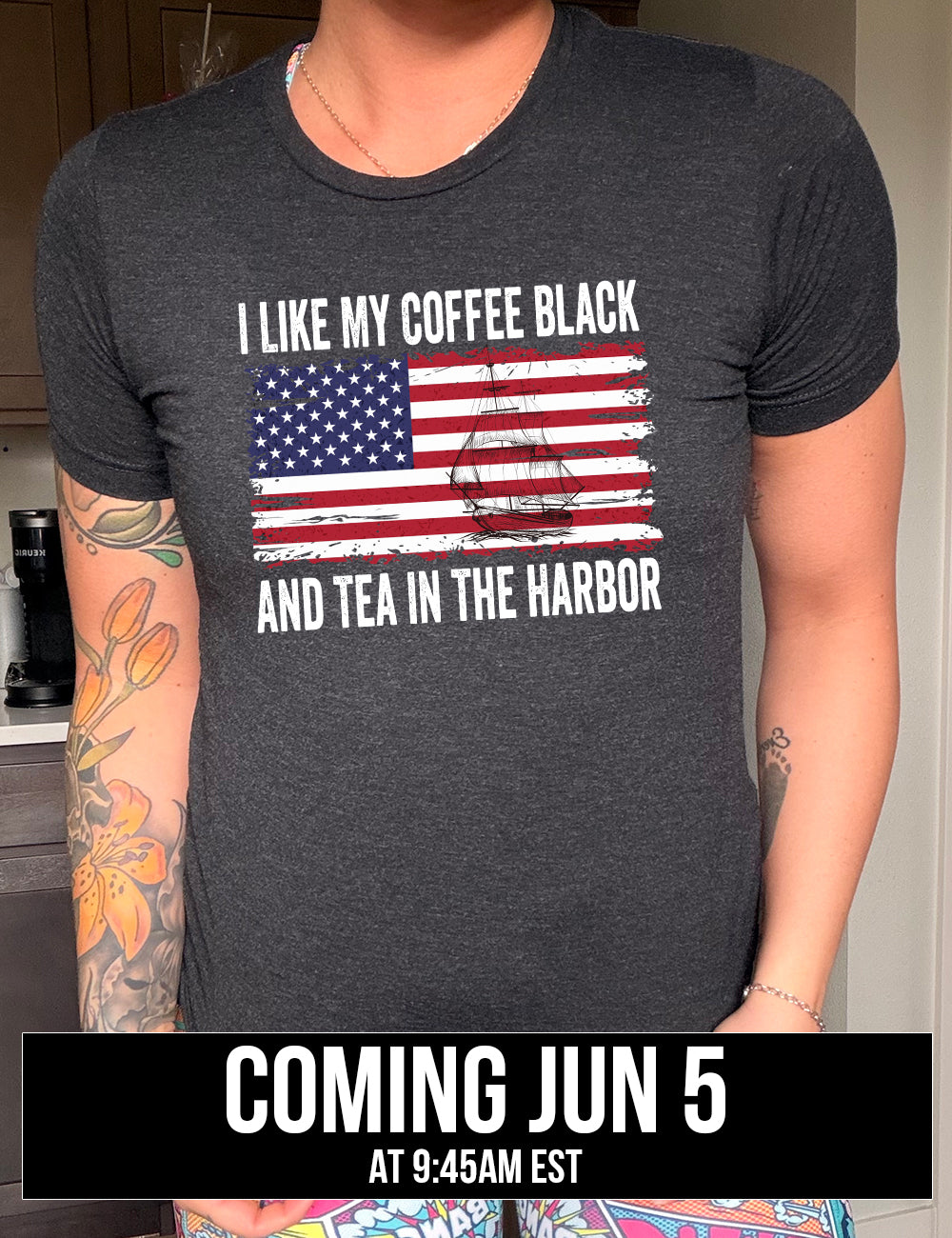 black unisex tee with the words "I like my coffee black and tea in the harbor" on it, with a graphic in the center of an American Flag, and the sketch of a masted ship on it, coming june 5th