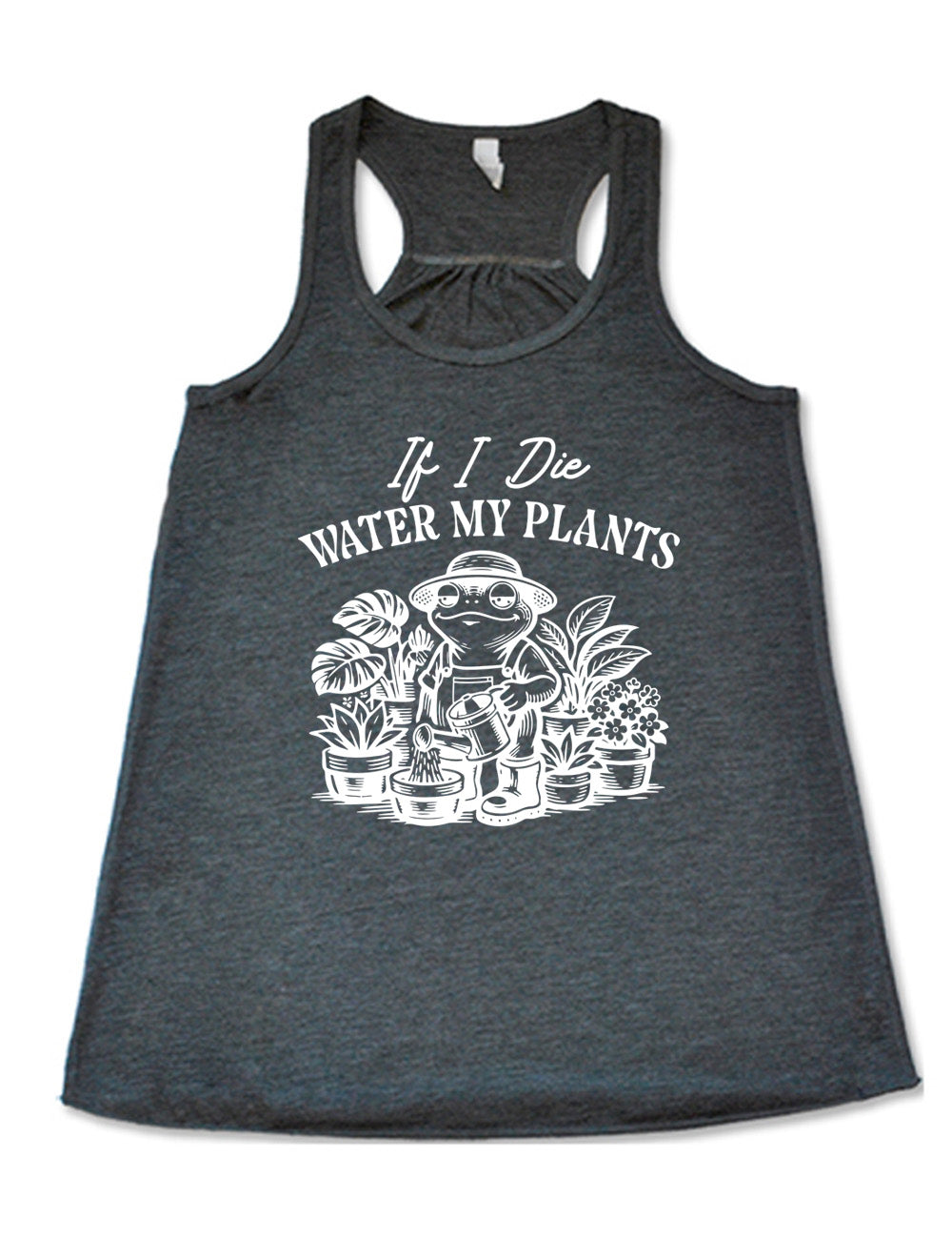 grey flowy racerback tank with the words "If I die water my plants" on it, and underneath a graphic of a contented frog in a gardening outfit, watering a plant, surrounded by other plants