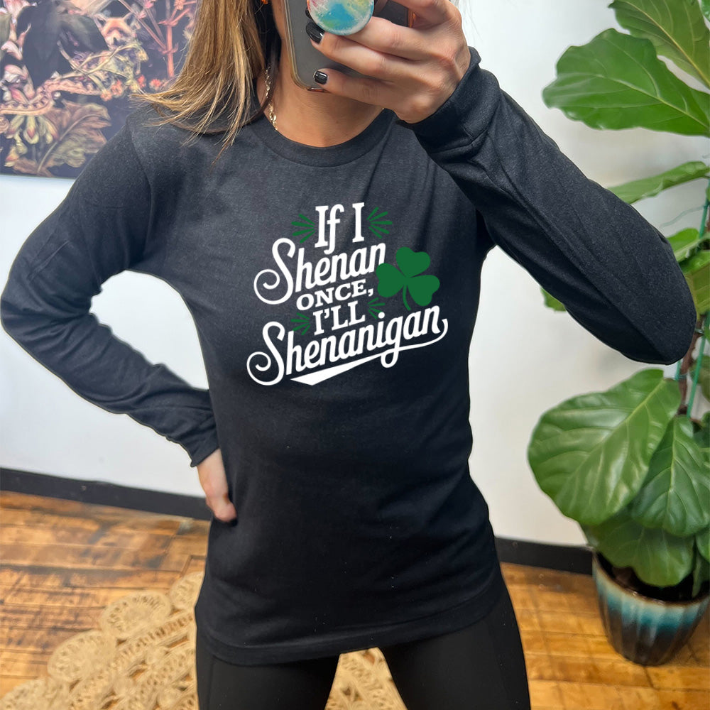 heather black long sleeve with the words "if I shenan once, I'll shenanigan" on it, with the graphic of a shamrock