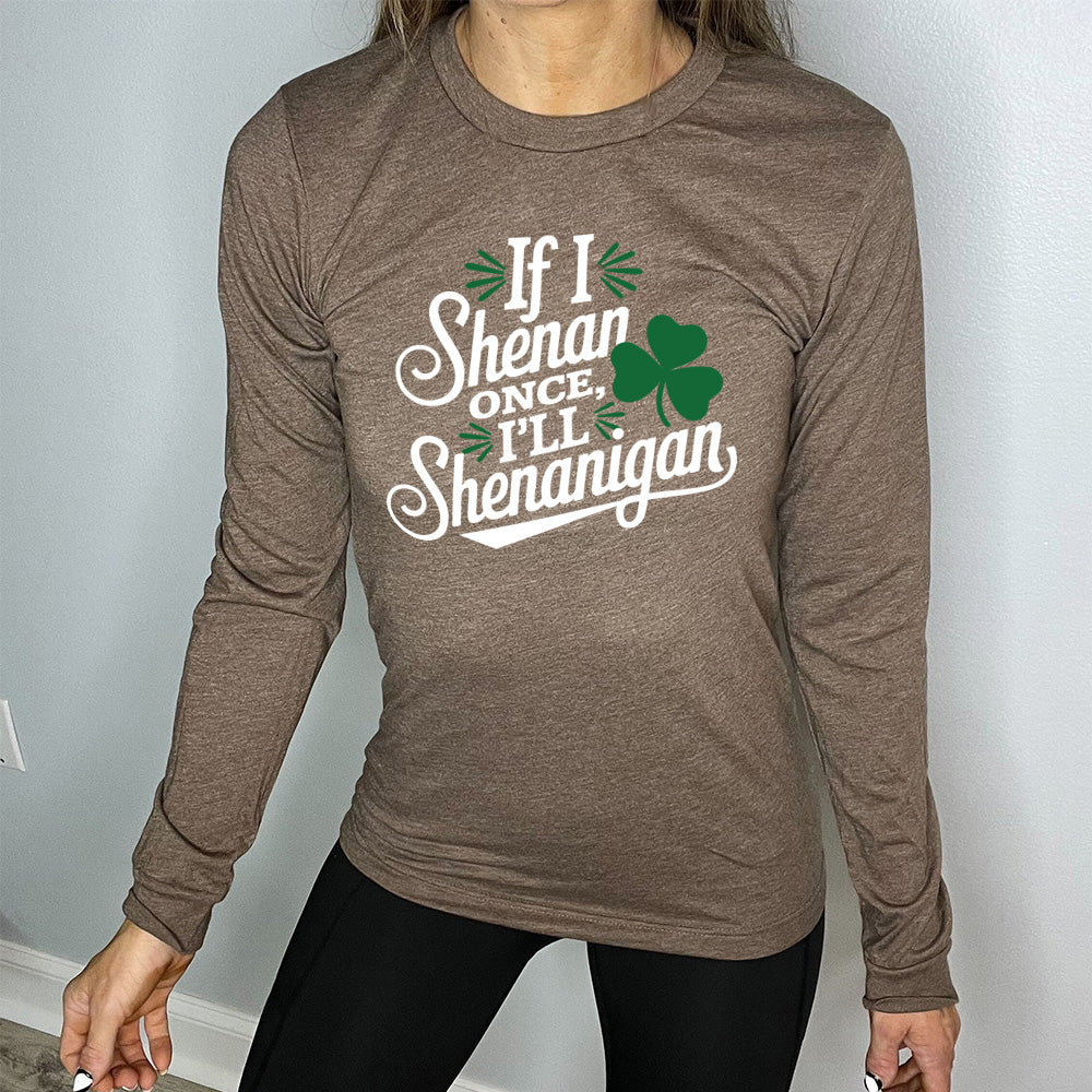 heather brown long sleeve with the words "if I shenan once, I'll shenanigan" on it, with the graphic of a shamrock