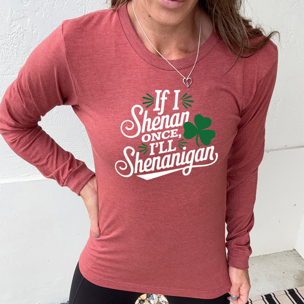 heather clay long sleeve with the words "if I shenan once, I'll shenanigan" on it, with the graphic of a shamrock