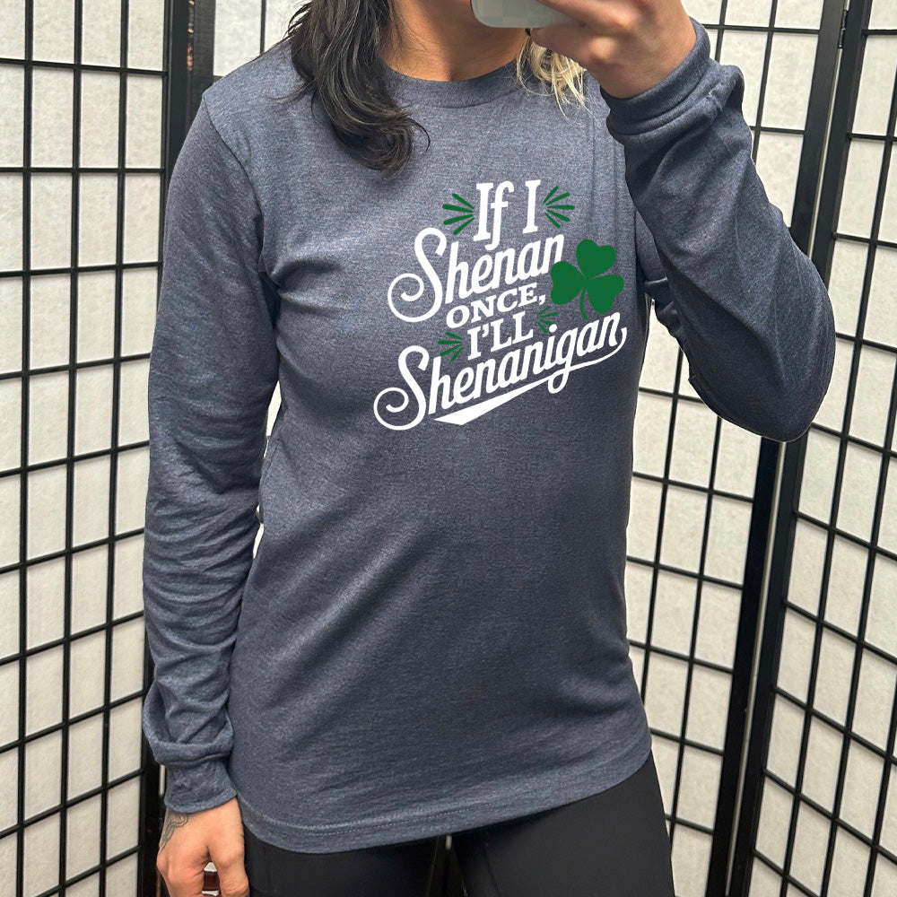 heather navy long sleeve with the words "if I shenan once, I'll shenanigan" on it, with the graphic of a shamrock