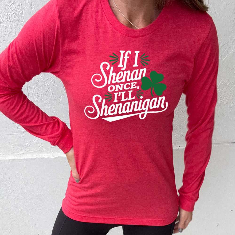 heather red long sleeve with the words "if I shenan once, I'll shenanigan" on it, with the graphic of a shamrock
