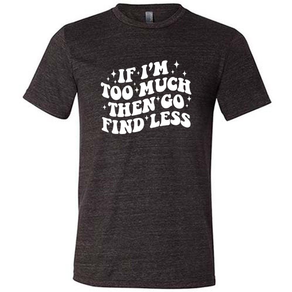 black shirt with the quote "If I'm Too Much Then Go Find Less" on it